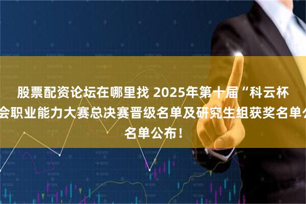股票配资论坛在哪里找 2025年第十届“科云杯”财会职业能力大赛总决赛晋级名单及研究生组获奖名单公布！